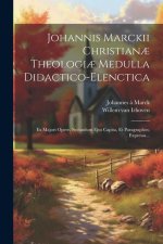 Johannis Marckii Christian? Theologi? Medulla Didactico-elenctica: Ex Majori Opere, Secundum Ejus Capita, Et Paragraphos, Expressa...