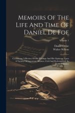 Memoirs Of The Life And Time Of Daniel De Foe: Containing A Review Of His Writings And His Opinions Upon A Variety Of Important Matters, Civil And Ecc