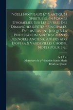 Noels Nouveaux Et Cantiques Spirituels, En Formes D'homelies, Sur Les Epitres Des Dimanches & Fétes Principales, Depuis L'avent Jusqu'? La Purificatio