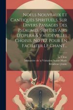 Noels Nouveaux Et Cantiques Spirituels, Sur Divers Passages Des Pseaumes, Sur Des Airs D'opera & Vaudevilles Choisis, Notez Pour En Faciliter Le Chant