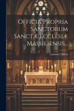 Officia Propria Sanctorum Sanct? Ecclesi? Massiliensis...