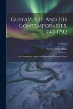 Gustavus Iii And His Contemporaries, 1742-1792: An Overlooked Chapter Of Eighteenth Century History; Volume 1