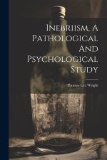 Inebriism, A Pathological And Psychological Study