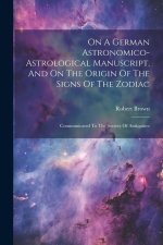 On A German Astronomico-astrological Manuscript, And On The Origin Of The Signs Of The Zodiac: Communicated To The Society Of Antiquities
