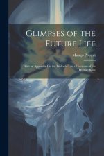 Glimpses of the Future Life: With an Appendix On the Probable Law of Increase of the Human Race