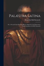 Pal?stra Latina: Or, a Second Latin Reading-Book, Adapted to the Elementary Latin Grammar, by B.H. Kennedy