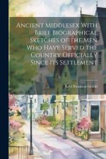 Ancient Middlesex With Brief Biographical Sketches of the Men Who Have Served the Country Officially Since Its Settlement
