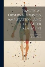 Practical Observations on Amputation, and the After Treatment