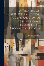 A Treatise On Indigence, Exhibiting a General View of the National Resources for Productive Labour