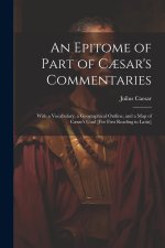 An Epitome of Part of C?sar's Commentaries: With a Vocabulary, a Geographical Outline, and a Map of C?sar's Gaul [For First Reading in Latin]