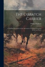 The Dispatch Carrier: A Thrilling Description of the Adventures of A Dispatch Carrier in the Late war--