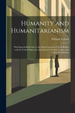 Humanity and Humanitarianism: With Special Reference to the Prison Systems of Great Britain and the United States, the Question of Criminal Lunacy,