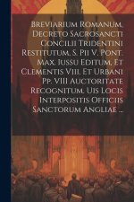 Breviarium Romanum, Decreto Sacrosancti Concilii Tridentini Restitutum, S. Pii V. Pont. Max. Iussu Editum, Et Clementis Viii. Et Urbani Pp. VIII Aucto