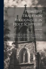 Primitive Tradition Recognised in Holy Scripture: A Sermon Preached in the Cathedral Church of Winchester, at the Visitation of the Worshipful and Rev