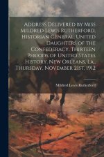 Address Delivered by Miss Mildred Lewis Rutherford, Historian General, United Daughters of the Confederacy. Thirteen Periods of United States History.