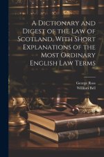 A Dictionary and Digest of the Law of Scotland, With Short Explanations of the Most Ordinary English Law Terms