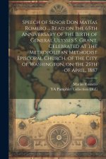 Speech of Se?or Don Matías Romero ... Read on the 65th Anniversary of the Birth of General Ulysses S. Grant, Celebrated at the Metropolitan Methodist