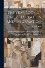 The Year Book of Daily Recreation and Information: Concerning Remarkable Men and Manners, Times and Seasons, Solemnities and Merry-Makings, Antiquitie