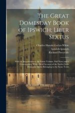The Great Domesday Book of Ipswich; Liber Sextus: With an Introduction to the Entire Volume, Full Notes and a Commentary; With a Brief Account of the