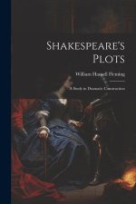 Shakespeare's Plots; a Study in Dramatic Construction