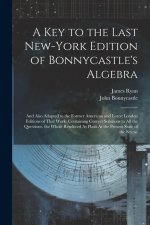 A Key to the Last New-York Edition of Bonnycastle's Algebra: And Also Adapted to the Former American and Latest London Editions of That Work: Containi