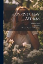 Hay-Fever, Hay Asthma: Its Causes, Diagnosis and Treatment