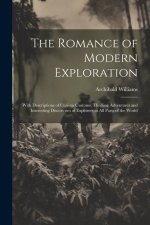 The Romance of Modern Exploration: With Descriptions of Curious Customs, Thrilling Adventures and Interesting Discoveries of Explorers in All Parts of