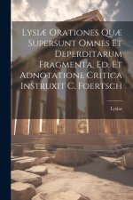 Lysi? Orationes Qu? Supersunt Omnes Et Deperditarum Fragmenta, Ed. Et Adnotatione Critica Instruxit C. Foertsch