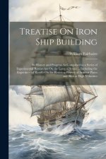 Treatise On Iron Ship Building: Its History and Progress As Comprised in a Series of Experimental Researches On the Laws of Strain ... Including the E
