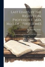 Last Essays by the Right Hon. Professor F. Max Müller ... First Series: Essays On Language, Folklore and Other Subjects