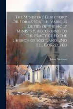 The Ministers' Directory Or, Forms for the Various Duties of the Holy Ministry, According to the Practice Fo the Church of Scotland, 2Nd Ed., Correcte