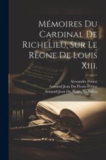 Mémoires Du Cardinal De Richelieu, Sur Le R?gne De Louis Xiii.