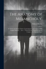 The Anatomy of Melancholy,: In Which the Kinds, Causes, Consequences, and Cures of This English Malady, ... Are -- 