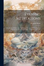Evening Meditations: Or, a Series of Reflections On Various Passages of Holy Scripture and Scriptural Poetry, by the Author of the Retrospe