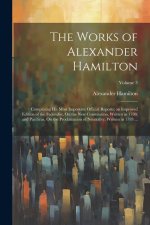 The Works of Alexander Hamilton: Comprising His Most Important Official Reports; an Improved Edition of the Federalist, On the New Constitution, Writt
