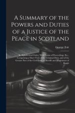 A Summary of the Powers and Duties of a Justice of the Peace in Scotland: In Alphabetical Order, With Forms of Proceedings, Etc., Comprising a Short V
