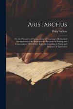 Aristarchus: Or, the Principles of Composition; Containing a Methodical Arrangement of the Improprieties Frequent in Writing and Co