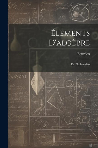 Éléments D'alg?bre: Par M. Bourdon