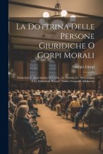 La Dottrina Delle Persone Giuridiche O Corpi Morali: Istituzioni E Associazioni Di Culto; Le Societ?, Le Associazioni E Le Istituzioni Private; Indice