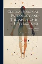 General Surgical Pathology and Therapeutics, in Fifty Lectures: A Textbook for Students and Physicians
