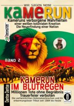 Kamerun, wir sagen Nein: verborgene Wahrheiten einer weißen kolonialen Kreation - die Neuerfindung einer Nation - Kamerun im Blutregen - Millionen Tot
