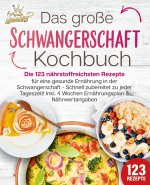 Schwangerschaft Kochbuch: Die 123 nährstoffreichsten Rezepte für eine gesunde Ernährung in der Schwangerschaft - Schnell zubereitet zu jeder Tageszeit