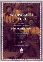 W oparach eteru. Opowieść o kryminalnej przeszłości Suwalszczyzny, czyli co kto komu ukradł, co przemycał i dlaczego zabił. Historie sprzed wieku