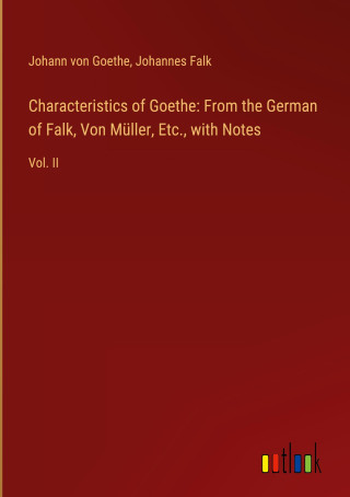 Characteristics of Goethe: From the German of Falk, Von Müller, Etc., with Notes