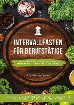 Intervallfasten für Berufstätige: 400 leckere Rezepte für gesundes Abnehmen mit 16:8 oder 5:2 Methode inklusive Nährwertangaben - effektiv, nachhaltig