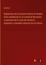 Reglamento de la Escuela Gratuita de Nobles Artes establecida en la ciudad de Barcelona a expensas de la Junta de Comercio dispuesto y mandado observa