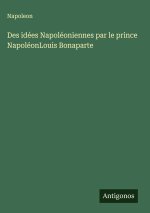 Des idées Napoléoniennes par le prince NapoléonLouis Bonaparte