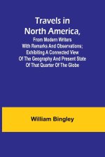 Travels in North America, From Modern Writers With Remarks and Observations; Exhibiting a Connected View of the Geography and Present State of that Qu