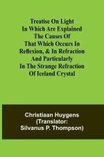 Treatise on light In which are explained the causes of that which occurs in reflexion, & in refraction and particularly in the strange refraction of I
