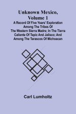 Unknown Mexico, Volume 1; A Record of Five Years' Exploration Among the Tribes of the Western Sierra Madre; In the Tierra Caliente of Tepic and Jalisc